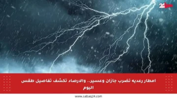 أمطار رعدية تضرب جازان وعسير.. والأرصاد تكشف تفاصيل طقس اليوم